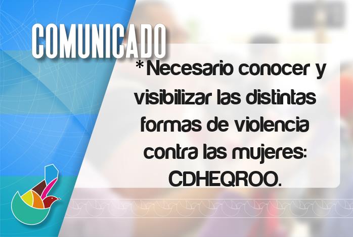 COMUNICADO: Necesario conocer y visibilizar las distintas formas de violencia contra las mujeres: CDHEQROO.